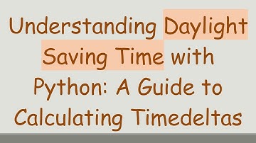 Understanding Daylight Saving Time with Python: A Guide to Calculating Timedeltas