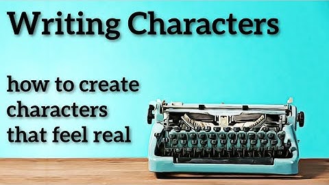 How To Create Characters That Feel Real | writing advice