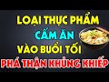 14 Thực Phẩm Tuyệt Đối Cấm Ăn BUỔI TỐI Phá Nát Gan Thận CÀNG ĂN CÀNG HẠI