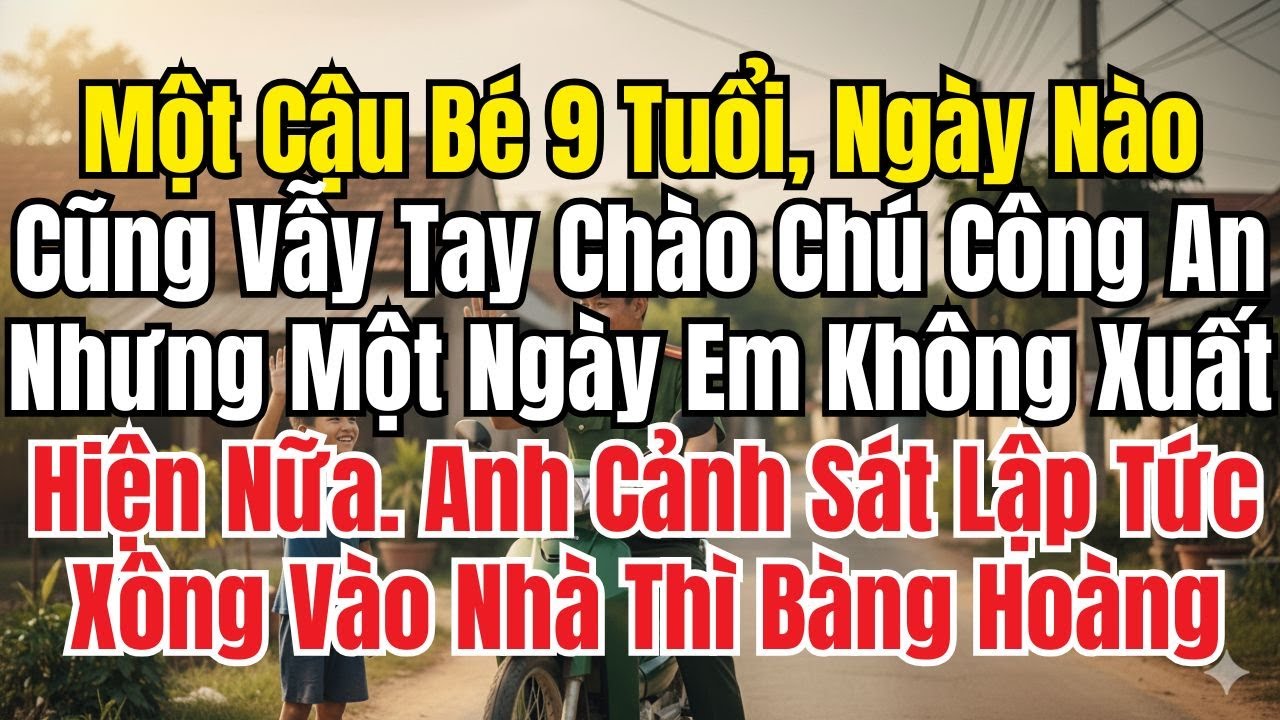 Một Cậu Bé 9 Tuổi, Ngày Nào Cũng Vẫy Tay Chào Chú Công An, Nhưng Một Ngày Em Không Xuất Hiện Nữa