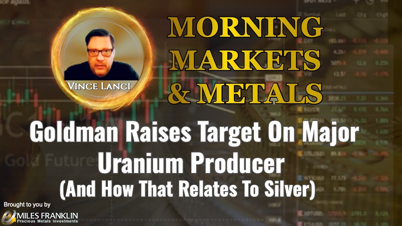 Vince Lanci: Goldman Raises Target On Major Uranium Producer (And How That Relates To Silver)