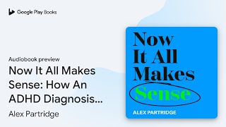 Now It All Makes Sense - How An ADHD Diagnosis… by Alex Partridge · Audiobook preview