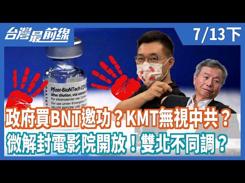 政府買BNT邀功？KMT無視中共？  微解封電影院開放！雙北不同調？【台灣最前線】2021.07.13(下)