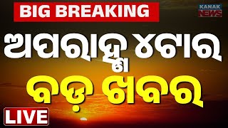 🔴 LIVE | ଅପରାହ୍ନ ୪ ଟାର ବଡ଼ ଖବର | 4PM Breaking News | Odia News Today | Kanak News