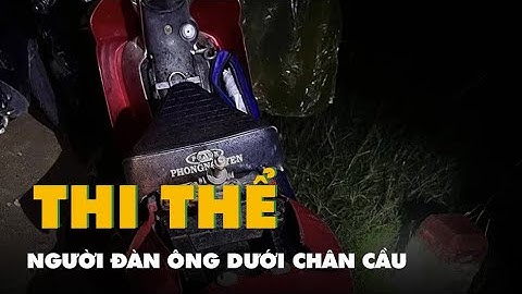 Phát hiện thi thể người đàn ông dưới chân cầu lúc nửa đêm