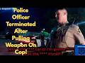 Police Officer Terminated After Pulling Weapon On Cop!