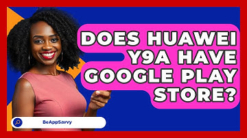 Does Huawei Y9A Have Google Play Store? - Be App Savvy
