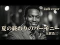 夏の終わりのハーモニー / 玉置浩二 │ Luxury Night Jazz │ 大人の夜ジャズ