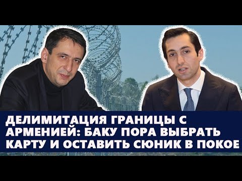 Видео: Делимитация границы с Арменией: Баку пора выбрать карту и оставить Сюник в покое