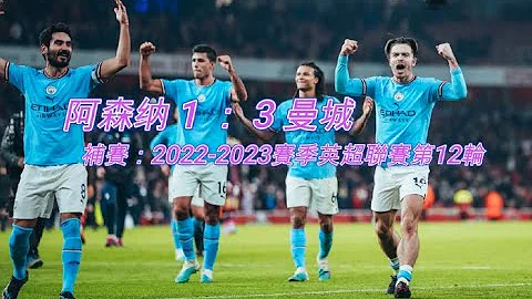 阿森纳 1 ： 3 曼城，补赛：2022-2023赛季英超联赛第12轮；曼城今夜扬眉吐气，终于站到了榜首，这口气憋了大半年 - 天天要闻