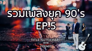 รวมเพลงยุค 90's EP.5 ( TITLE SUTTICHART and FRIENDS )