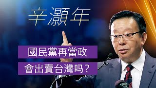 【辛灝年精彩回答】國民黨再當政會出賣台灣吗中國時局直播平臺