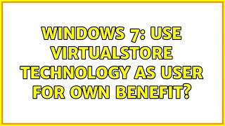 Windows 7 Use Virtualstore Technology As User For Own Benefit?