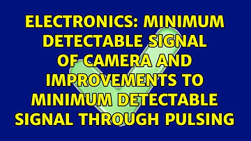 Minimum Detectable Signal of Camera and Improvements to Minimum Detectable Signal through pulsing