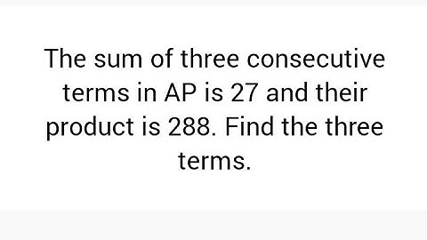 The sum of three consecutive terms in AP is 27 and their product is 288. Find the three terms. AP