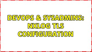 DevOps & SysAdmins: NXLog TLS configuration Details