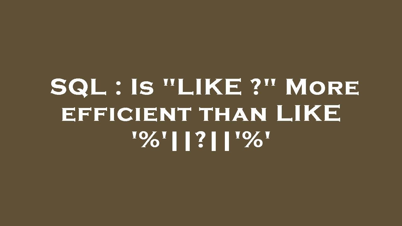 SQL : Is "LIKE ?" More efficient than LIKE '%'||?||'%' - YouTube