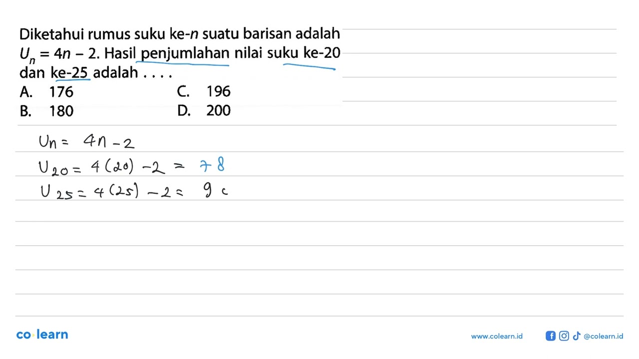 Diketahui rumus suku ke-n suatu barisan adalah Un = 4n - 2. Hasil penjumlahan nilai suku ke-20 da...