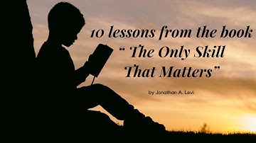 10 lessons from the book “The Only Skill That Matters” by Jonathan A. Levi