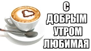 С ДОБРЫМ УТРОМ, ЛЮБИМАЯ !!!