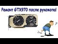 Ремонт видеокарты "gtx 970 palit jetstream 4gb" после горе-мастера.