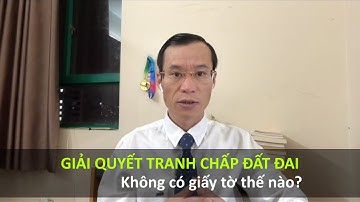 Tranh chấp đất đai không có giấy tờ, giải quyết thế nào?