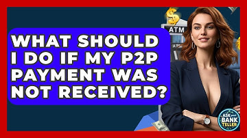 What Should I Do If My P2P Payment Was Not Received? - Ask Your Bank Teller