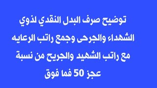 صرف البدل النقدي لذوي الشهداء والجرحى وجمع راتب الرعايه مع راتب الشهيد والجريح