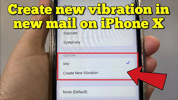How to create new vibration in new mail on iPhone X