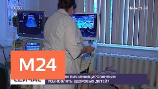 Можно ли ВИЧ-инфицированным усыновлять здоровых детей - Москва 24 Можно ли ВИЧ-инфицированным усыновлять здоровых детей - Москва 24