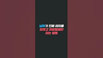 남자가 정말 여자를 아끼고 사랑할때만 하는 행동 Shorts 
