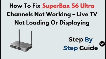How To Fix SuperBox S6 Ultra Channels Not Working – Live TV Not Loading Or Displaying