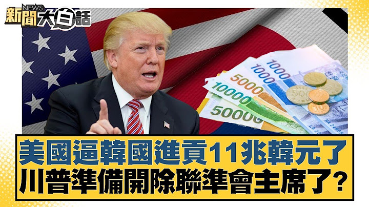 美國逼韓國進貢11兆韓元了 川普準備開除聯準會主席了？【#新聞大白話】20250717-5｜#邱毅 #介文汲 #楊永明