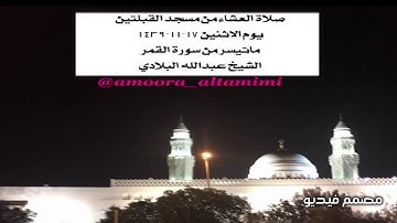 صلاة العشاء من مسجد القبلتين  يوم الاثنين ١٧-١١-١٤٣٩  ماتيسر من سورة القمر  الشيخ عبدالله البلادي