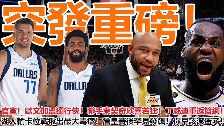 突发重磅！官宣！欧文加盟独行侠！联手东契奇欣喜若狂！丁威迪重返篮网！湖人输卡位战揪出最大毒瘤！詹皇赛后罕见发飙！你早该滚蛋了！ - 天天要闻