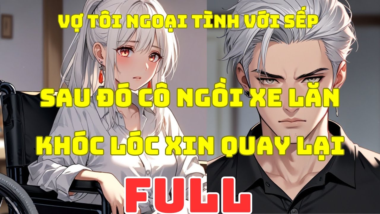 Outline Video FULL | VỢ TÔI NGOẠI TÌNH VỚI SẾP SAU ĐÓ CÔ NGỒI XE LĂN KHÓC LÓC XIN QUAY LẠI - ĐÔ THỊ NGÔN TÌNH