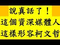 說真話了！這個資深媒體人這樣形容柯文哲