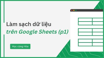 Làm sạch dữ liệu trên Google Sheet, phần 1