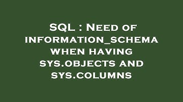 SQL : Need of information_schema when having sys.objects and sys.columns