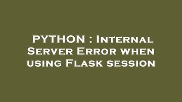 PYTHON : Internal Server Error when using Flask session