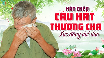 HÁT CHÈO - CÂU HÁT THƯƠNG CHA - QUÁ HAY và CẢM ĐỘNG!