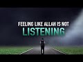 FEELING LIKE ALLAH ISN’T LISTENING TO YOU