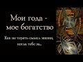 Мои года – мое богатство. Как не терять смысл жизни, когда тебе за…