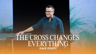 The Cross Changes Everything | Dave Doery | Easter Sunday