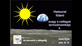 Dávid Gyula: Hamuval fűteni — avagy a csillagok termodinamikája, 2. rész (Atomcsill, 2013.01.10.)