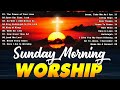 Best Sunday Morning Worship Songs For Prayers 🙏 Morning Worship Songs To Lift Your Soul 🙏Praise God