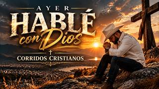Corridos Cristianos 2026 ? | Ayer Hablé Con Dios | Música Cristiana Mexicana De Fe