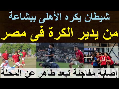 من يدير الكرة فى مصر لماذا يكره الأهلى ببشاعة كيف نواجه الطوفان إصابة تبعد طاهر 15 يوم علاء صادق