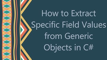 How to Extract Specific Field Values from Generic Objects in C#
