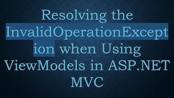 Resolving the InvalidOperationException when Using ViewModels in ASP.NET MVC